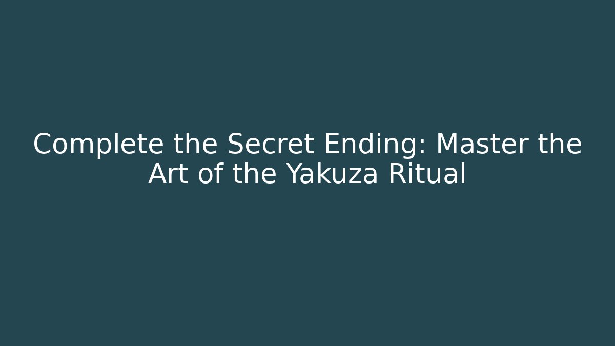 Complete the Secret Ending: Master the Art of the Yakuza Ritual