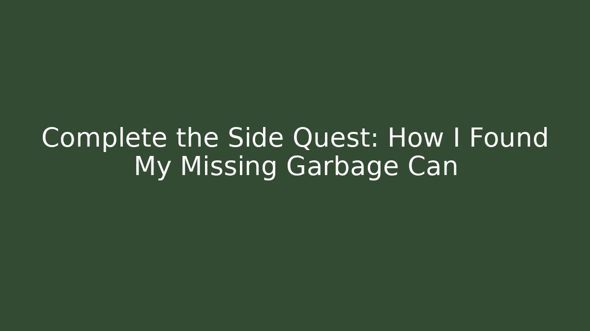 Complete the Side Quest: How I Found My Missing Garbage Can
