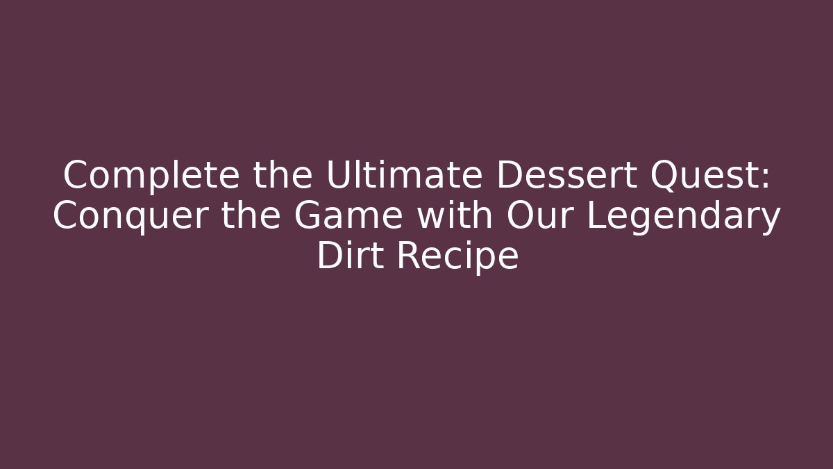Complete the Ultimate Dessert Quest: Conquer the Game with Our Legendary Dirt Recipe