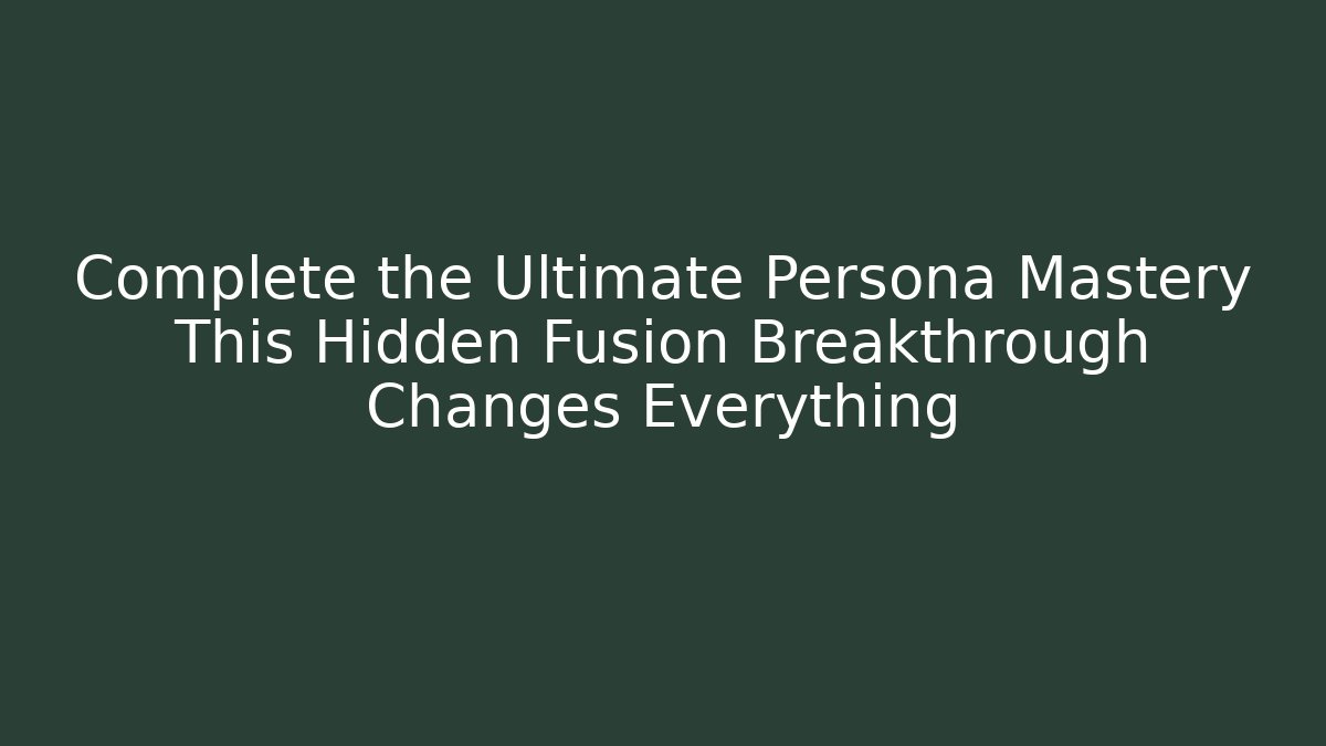 Complete the Ultimate Persona Mastery This Hidden Fusion Breakthrough Changes Everything