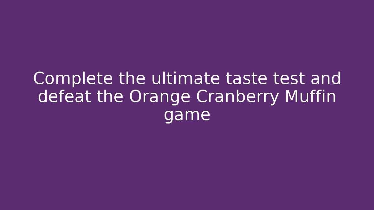 Complete the ultimate taste test and defeat the Orange Cranberry Muffin game