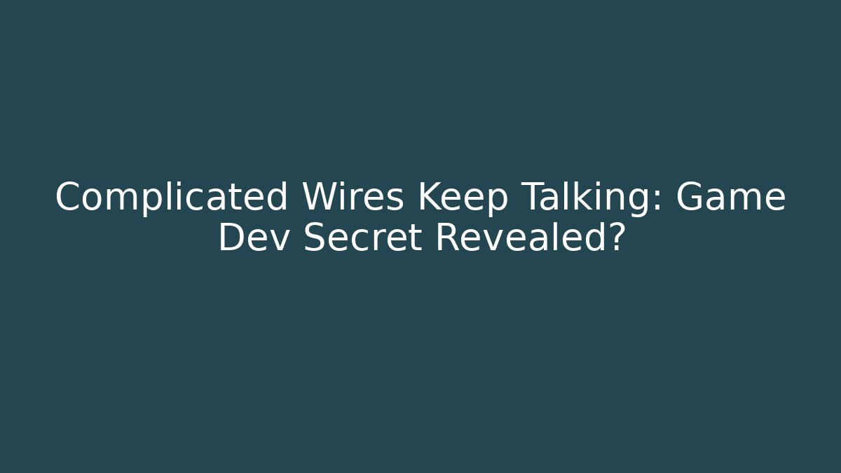 Complicated Wires Keep Talking: Game Dev Secret Revealed?