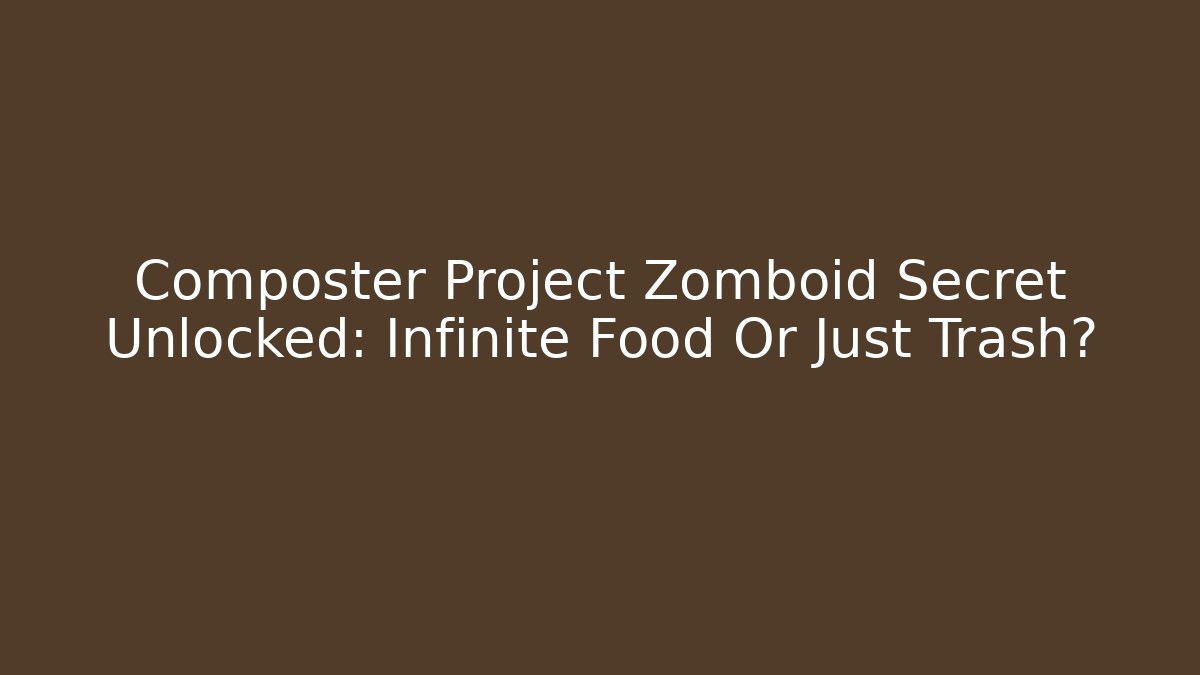 Composter Project Zomboid Secret Unlocked: Infinite Food Or Just Trash?
