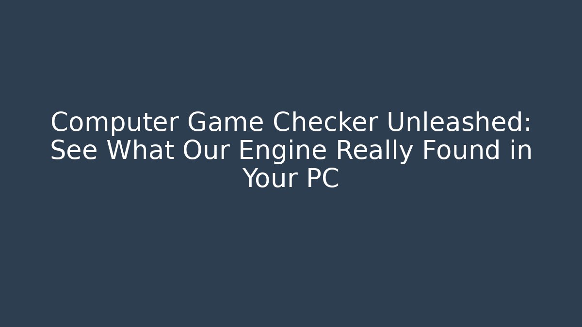 Computer Game Checker Unleashed: See What Our Engine Really Found in Your PC