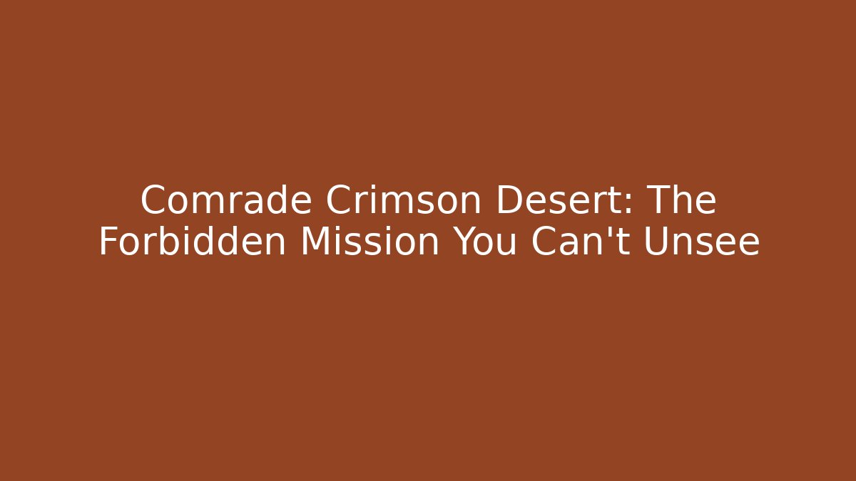 Comrade Crimson Desert: The Forbidden Mission You Can't Unsee
