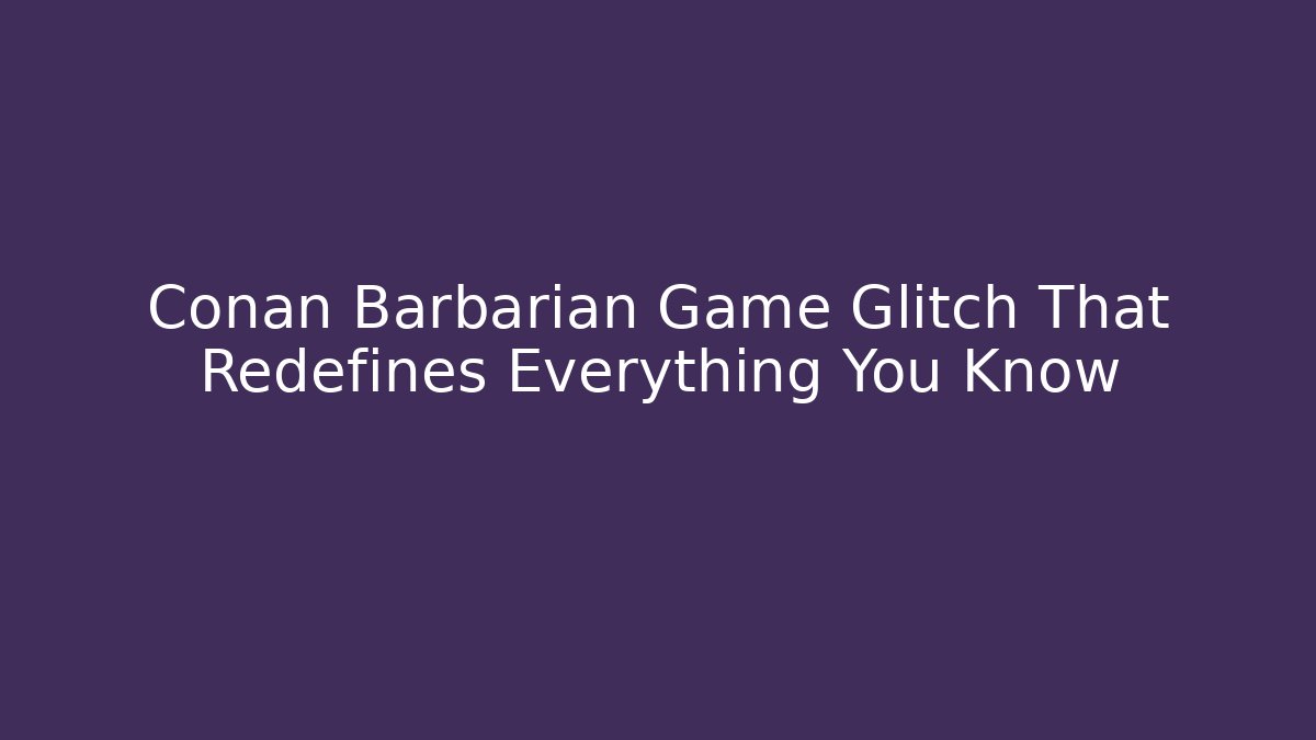 Conan Barbarian Game Glitch That Redefines Everything You Know - Critter Realm