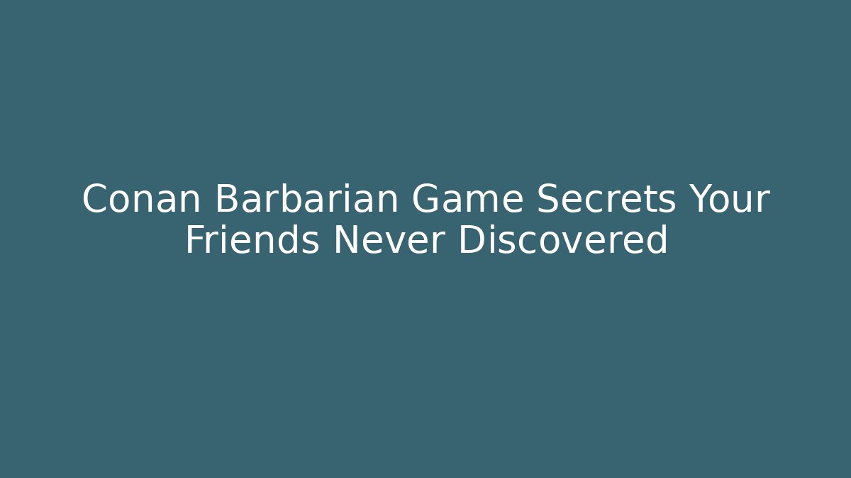 Conan Barbarian Game Secrets Your Friends Never Discovered