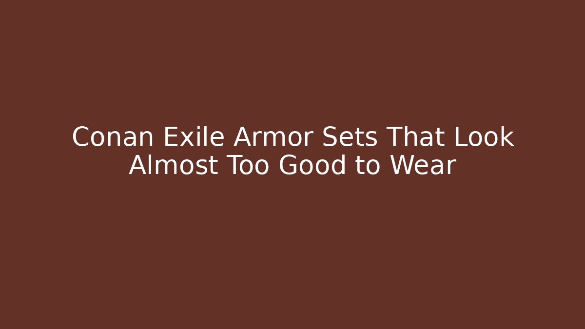 Conan Exile Armor Sets That Look Almost Too Good to Wear - Critter Realm