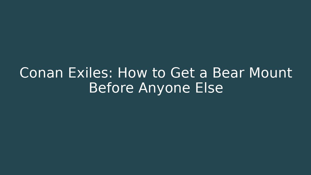 Conan Exiles: How to Get a Bear Mount Before Anyone Else
