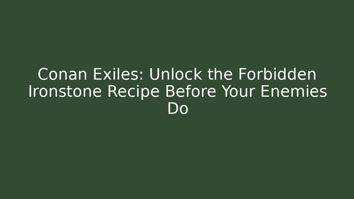 Conan Exiles: Unlock the Forbidden Ironstone Recipe Before Your Enemies Do