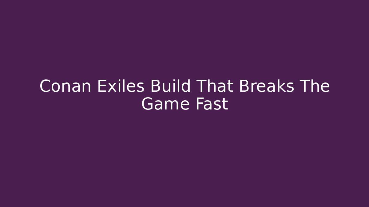 Conan Exiles Build That Breaks The Game Fast