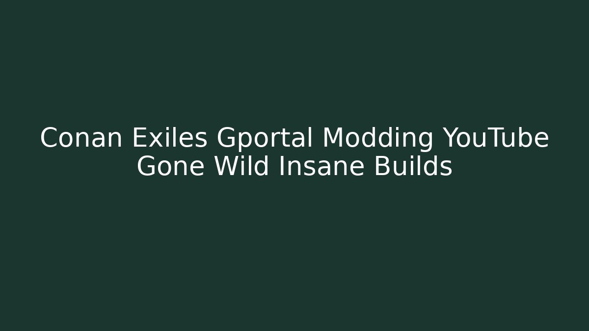 Conan Exiles Gportal Modding YouTube Gone Wild Insane Builds
