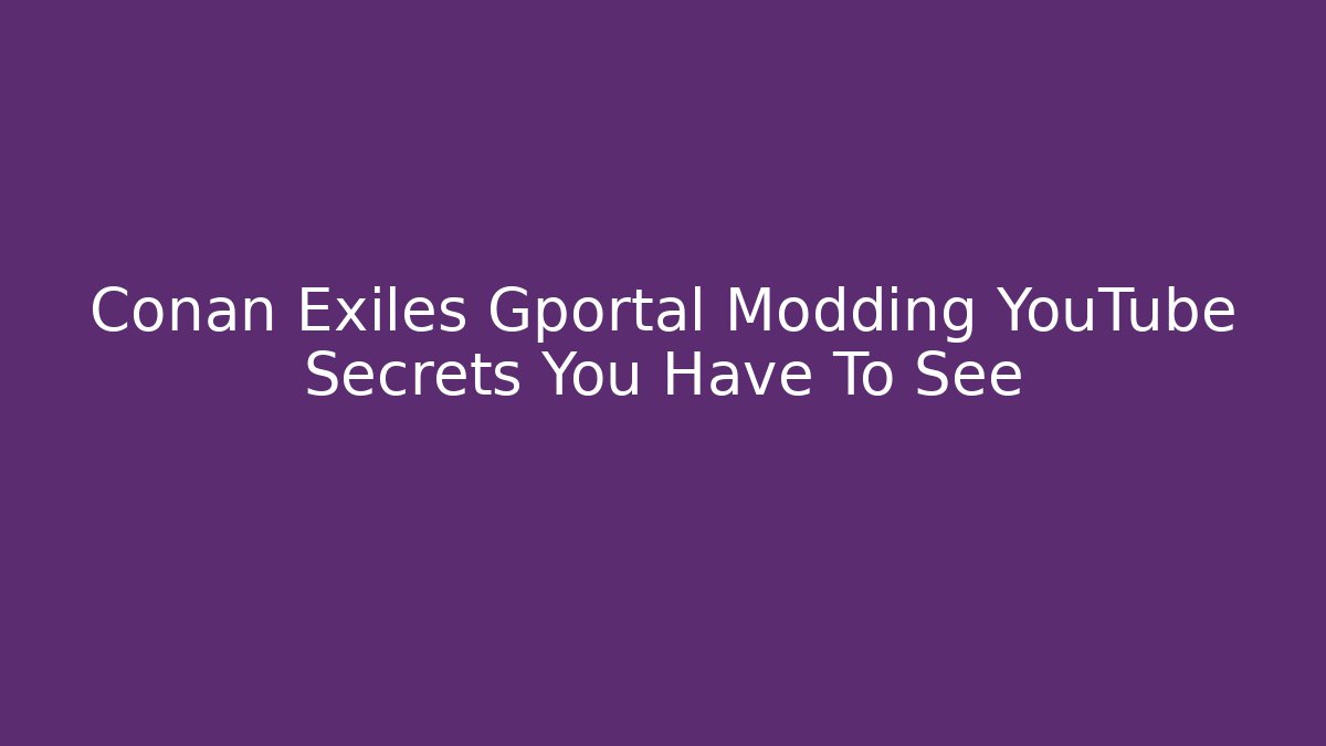 Conan Exiles Gportal Modding YouTube Secrets You Have To See