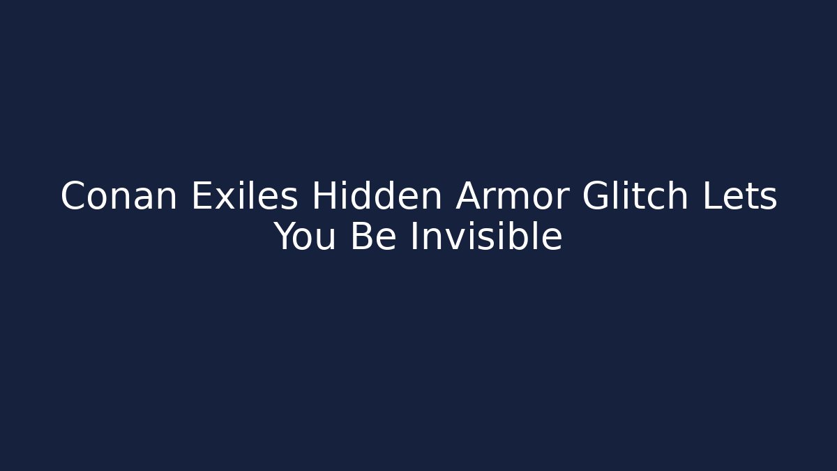 Conan Exiles Hidden Armor Glitch Lets You Be Invisible