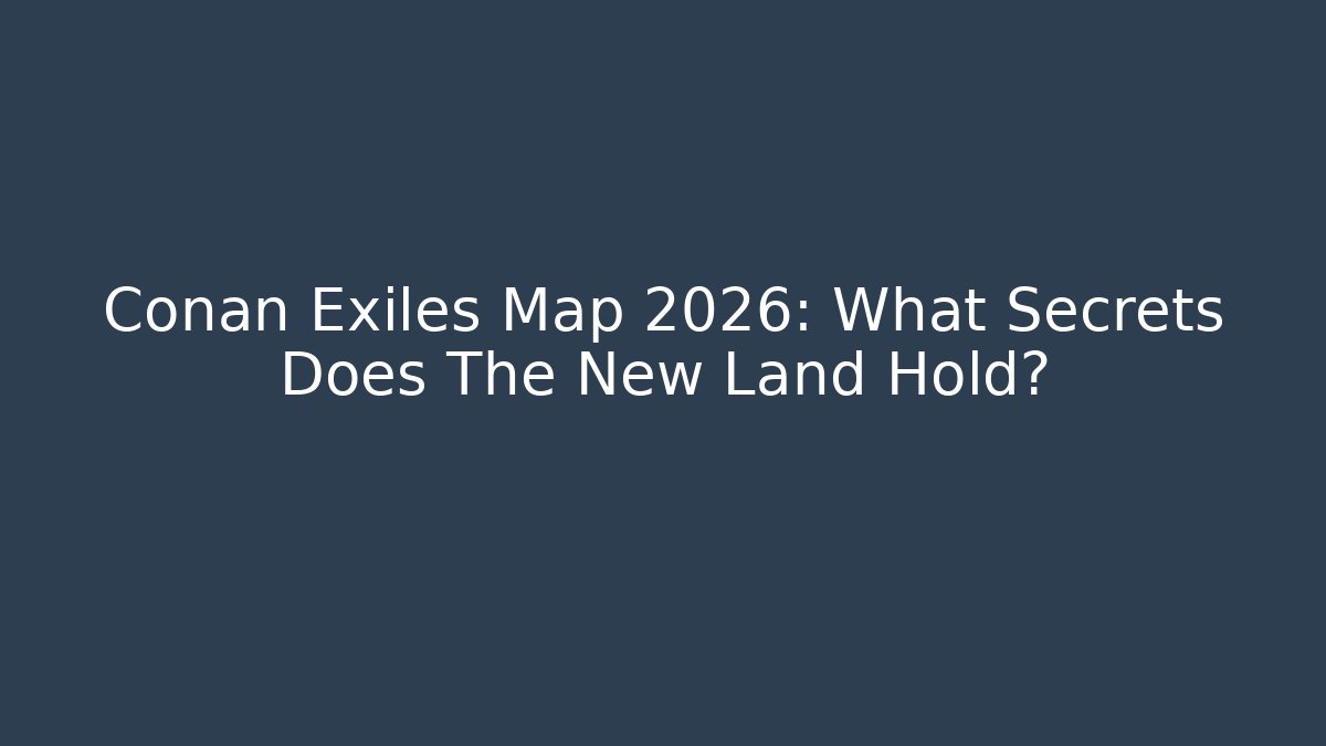 Conan Exiles Map 2026: What Secrets Does The New Land Hold?