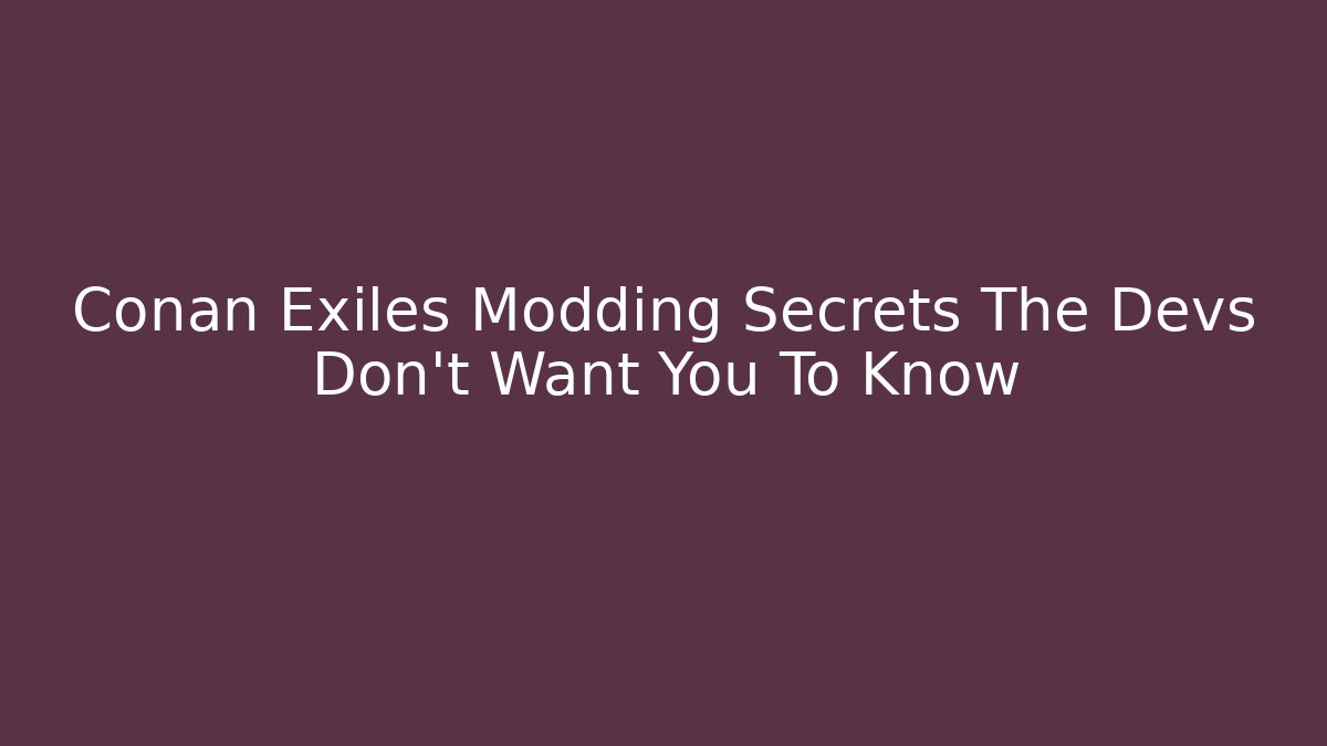 Conan Exiles Modding Secrets The Devs Don't Want You To Know