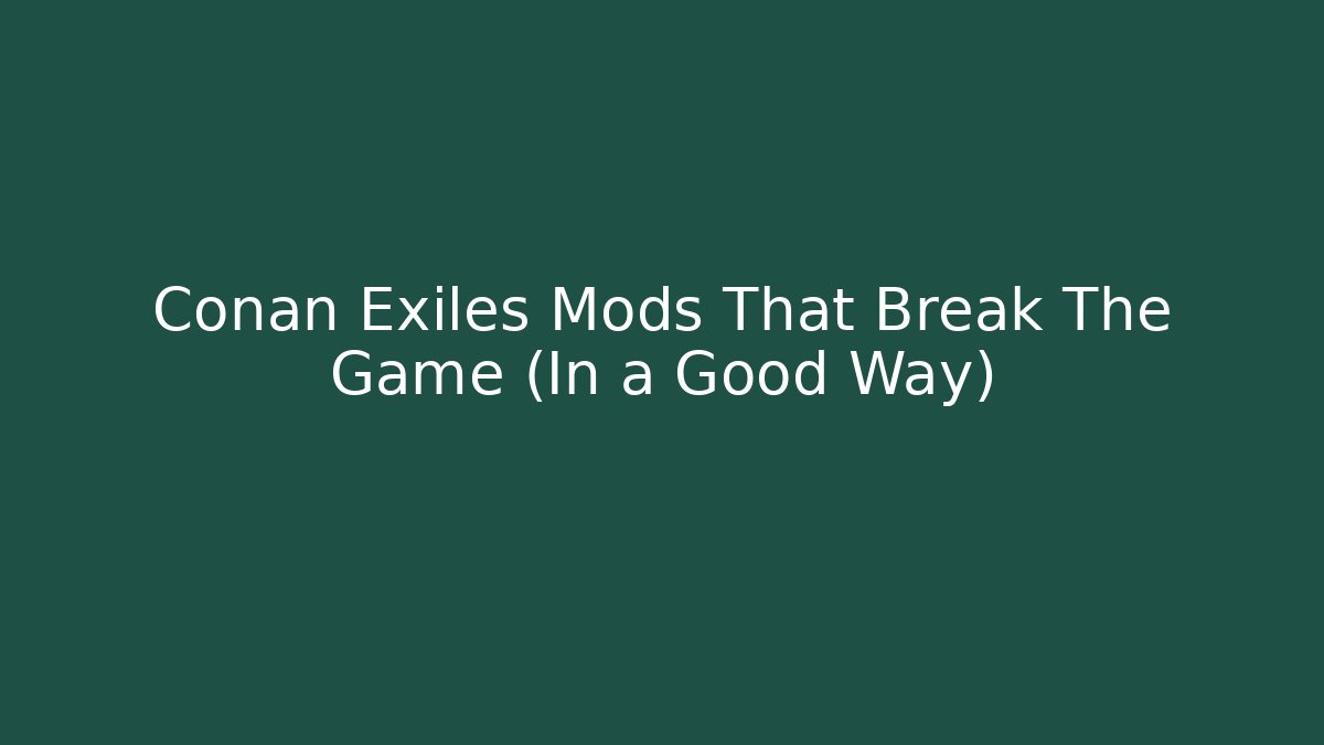 Conan Exiles Mods That Break The Game (In a Good Way)