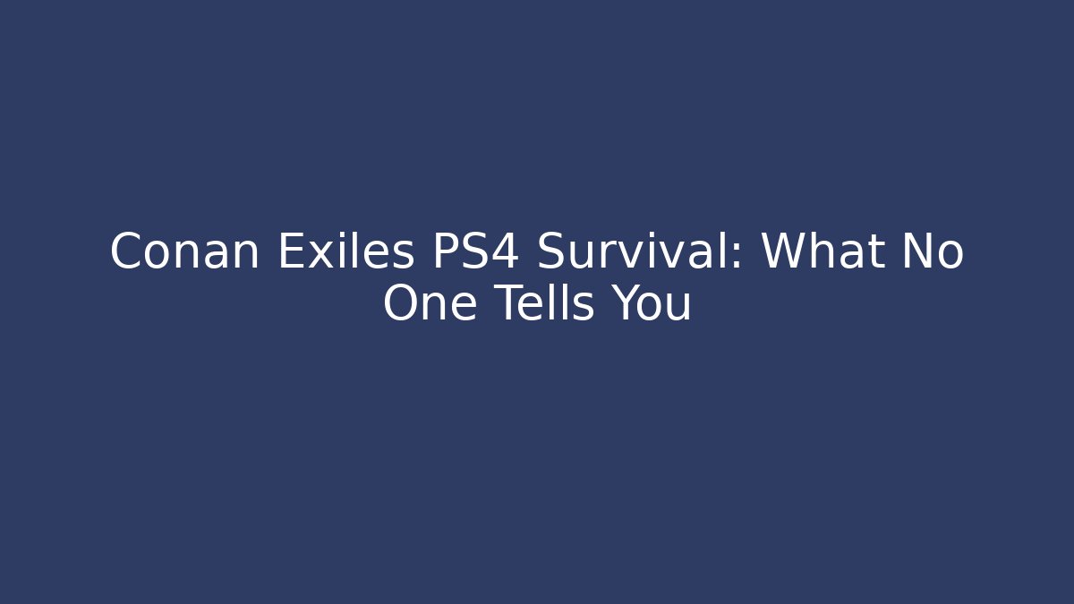 Conan Exiles PS4 Survival: What No One Tells You
