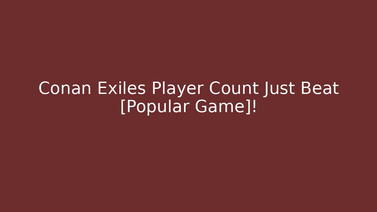 Conan Exiles Player Count Just Beat [Popular Game]!