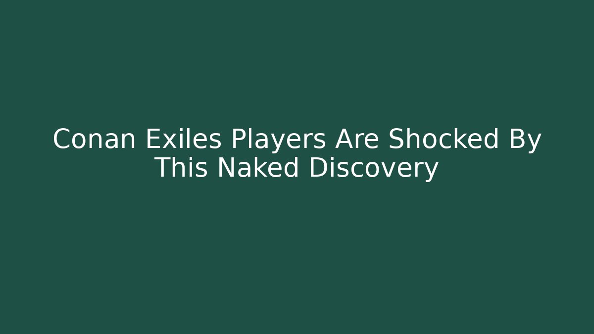 Conan Exiles Players Are Shocked By This Naked Discovery