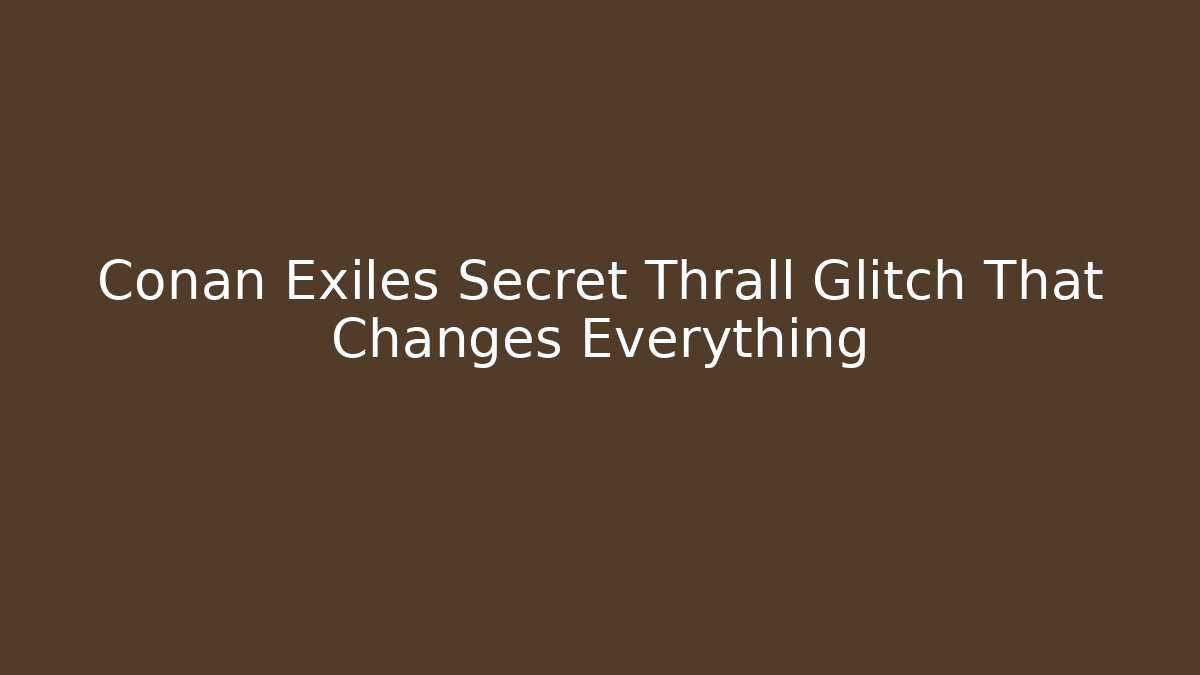 Conan Exiles Secret Thrall Glitch That Changes Everything