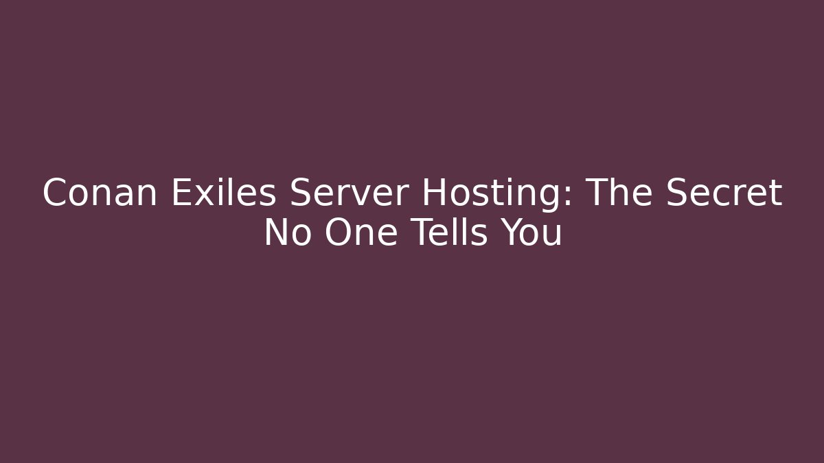 Conan Exiles Server Hosting: The Secret No One Tells You