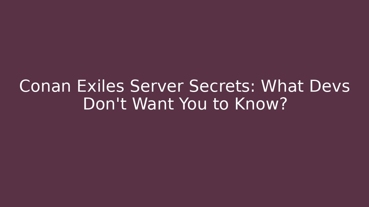 Conan Exiles Server Secrets: What Devs Don't Want You to Know?