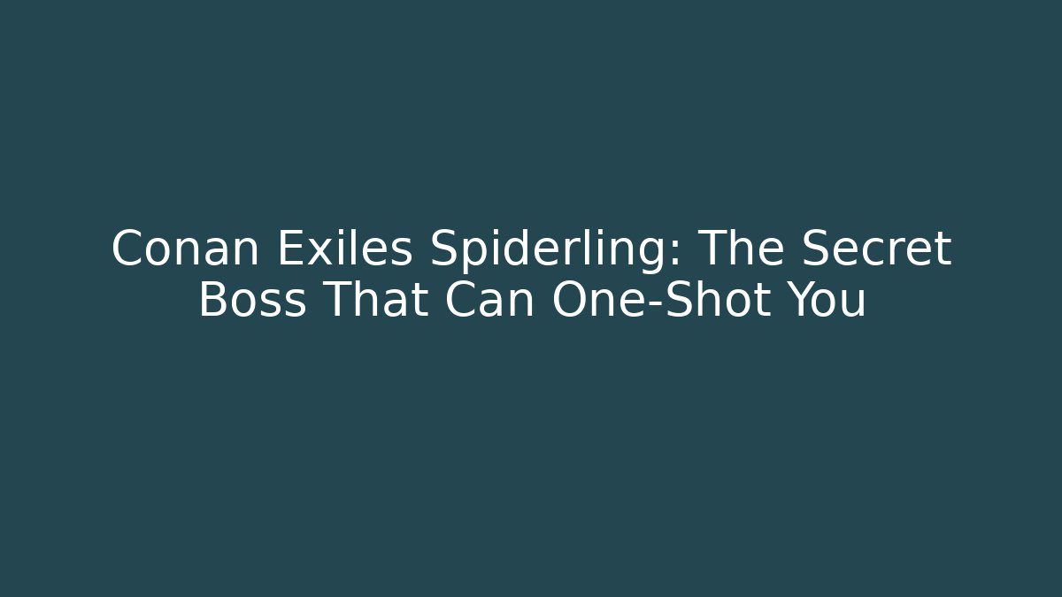 Conan Exiles Spiderling: The Secret Boss That Can One-Shot You
