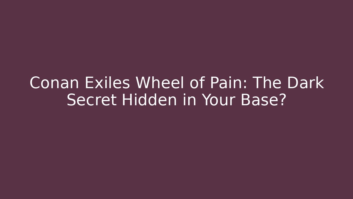 Conan Exiles Wheel of Pain: The Dark Secret Hidden in Your Base?
