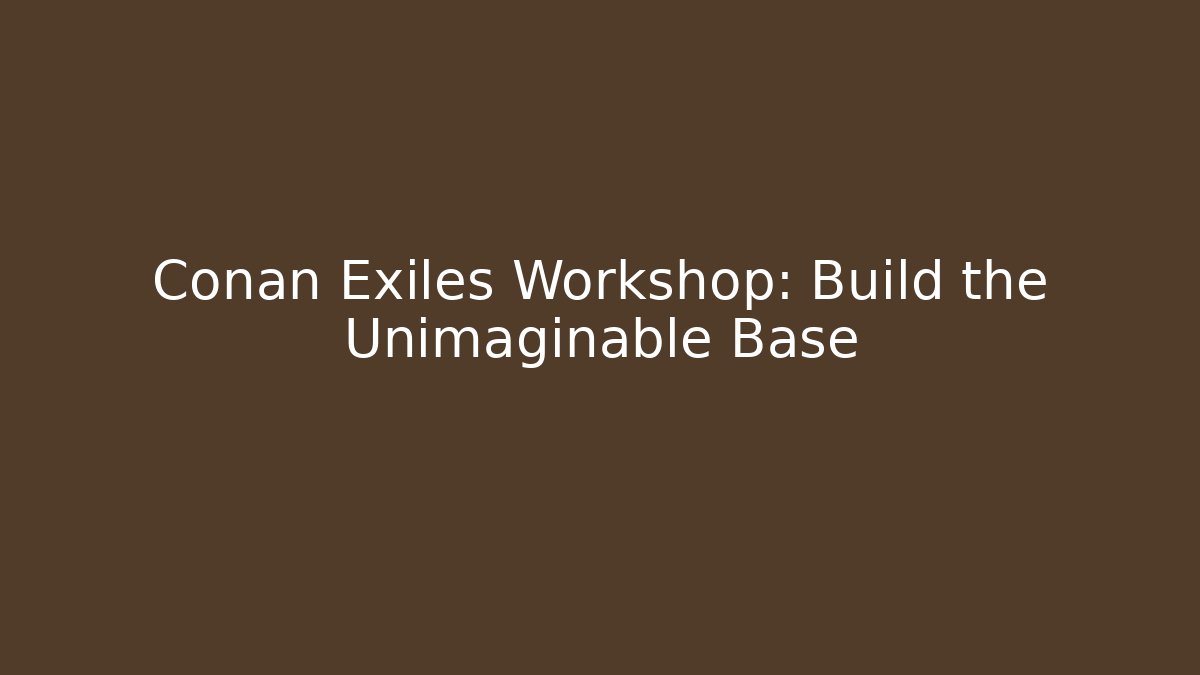 Conan Exiles Workshop: Build the Unimaginable Base