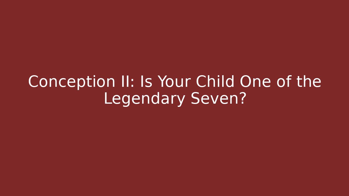 Conception II: Is Your Child One of the Legendary Seven?