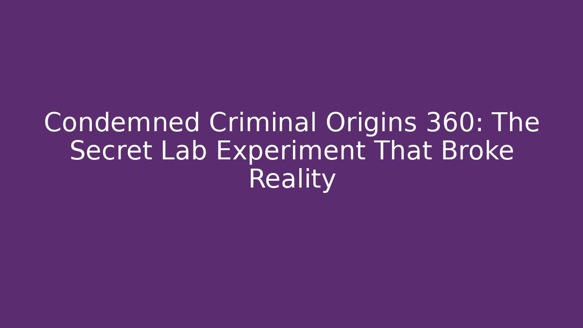 Condemned Criminal Origins 360: The Secret Lab Experiment That Broke Reality