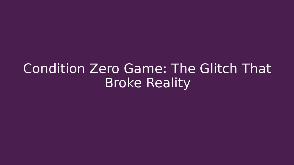 Condition Zero Game: The Glitch That Broke Reality
