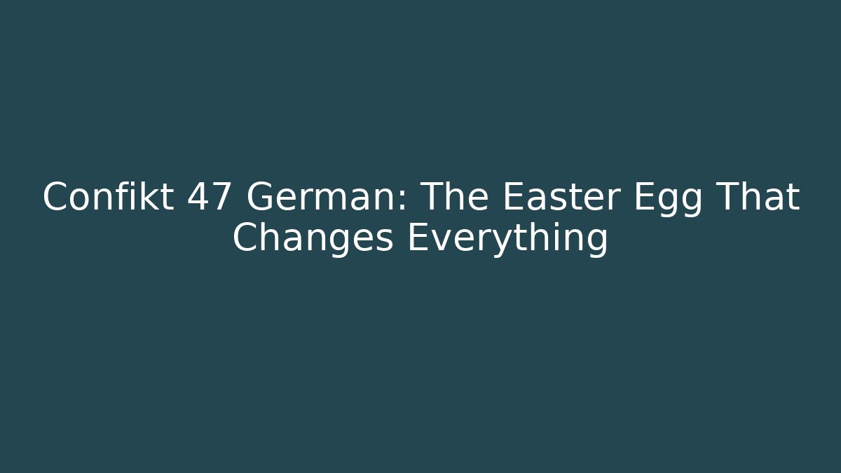 Confikt 47 German: The Easter Egg That Changes Everything