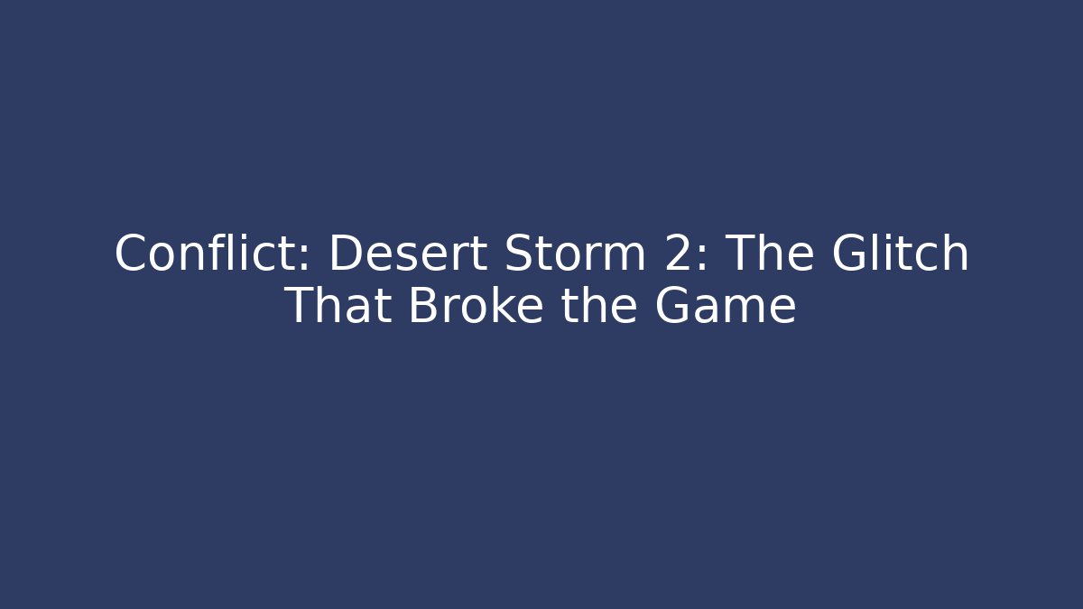 Conflict: Desert Storm 2: The Glitch That Broke the Game