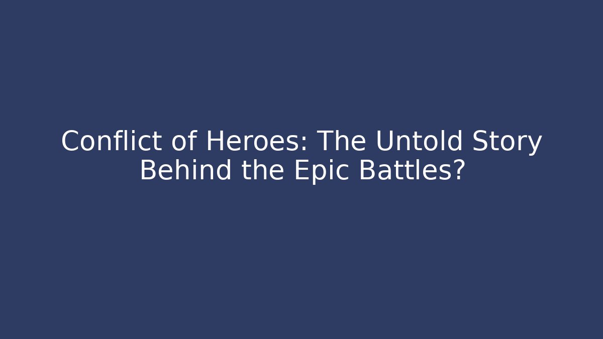 Conflict of Heroes: The Untold Story Behind the Epic Battles?