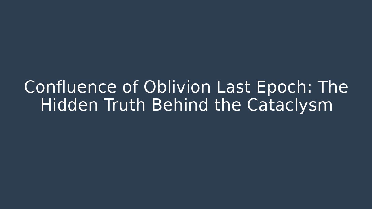 Confluence of Oblivion Last Epoch: The Hidden Truth Behind the Cataclysm