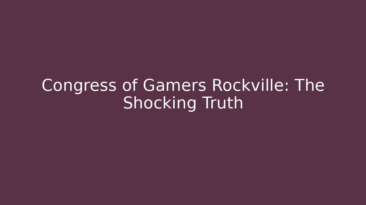 Congress of Gamers Rockville: The Shocking Truth
