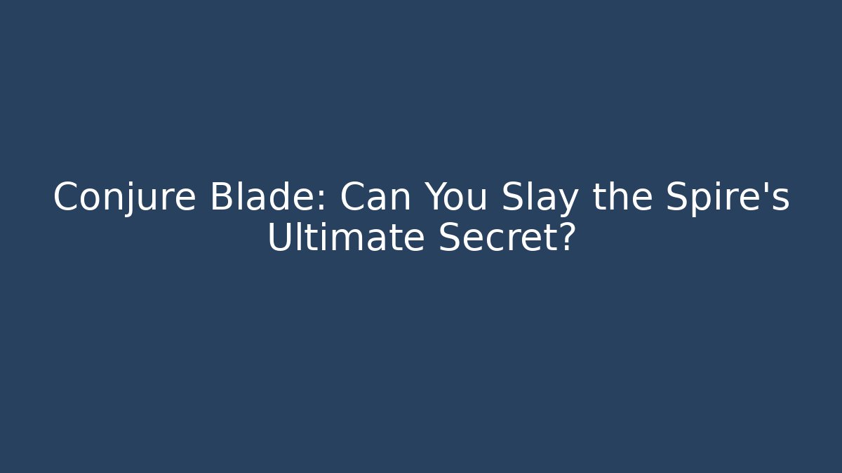 Conjure Blade: Can You Slay the Spire's Ultimate Secret?
