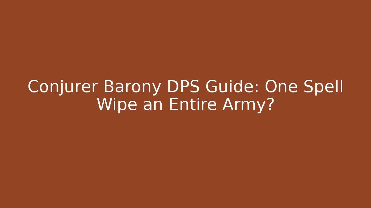 Conjurer Barony DPS Guide: One Spell Wipe an Entire Army?