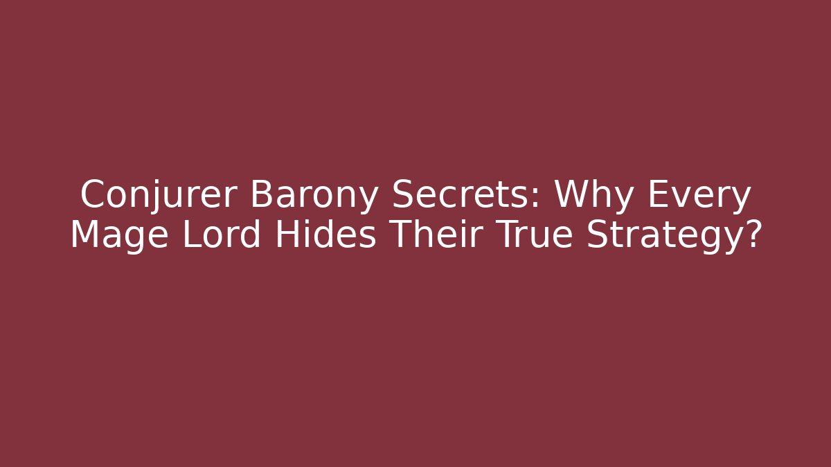 Conjurer Barony Secrets: Why Every Mage Lord Hides Their True Strategy?