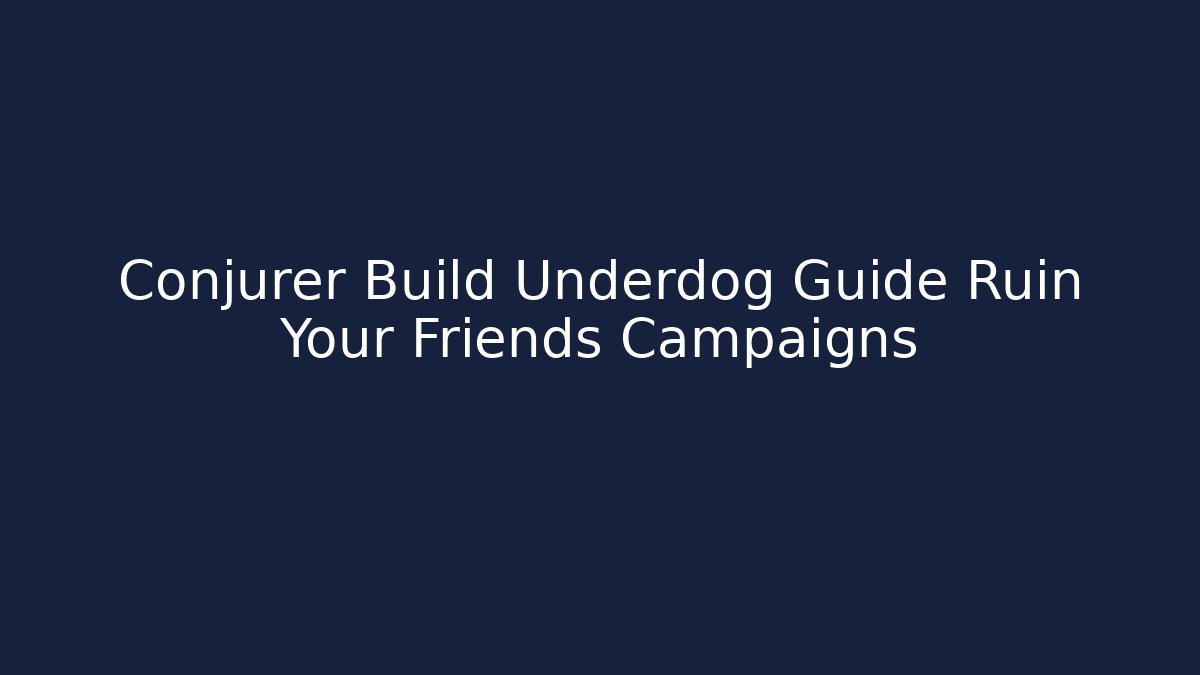 Conjurer Build Underdog Guide Ruin Your Friends Campaigns