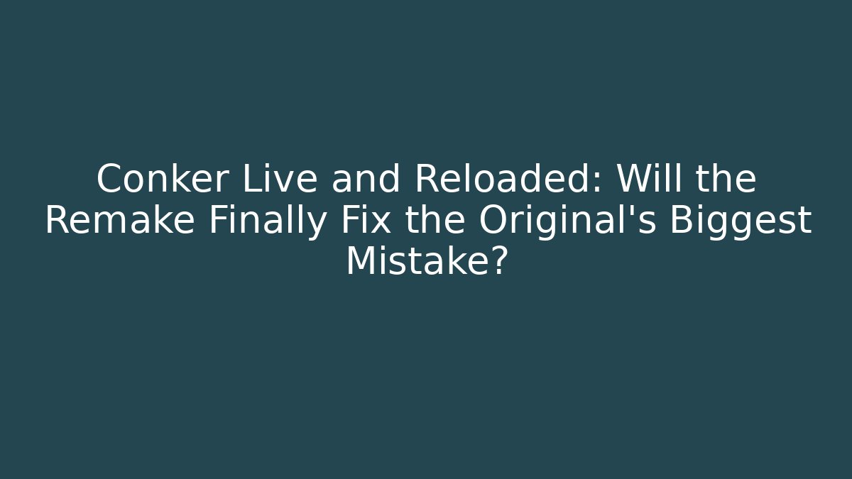 Conker Live and Reloaded: Will the Remake Finally Fix the Original’s Biggest Mistake?