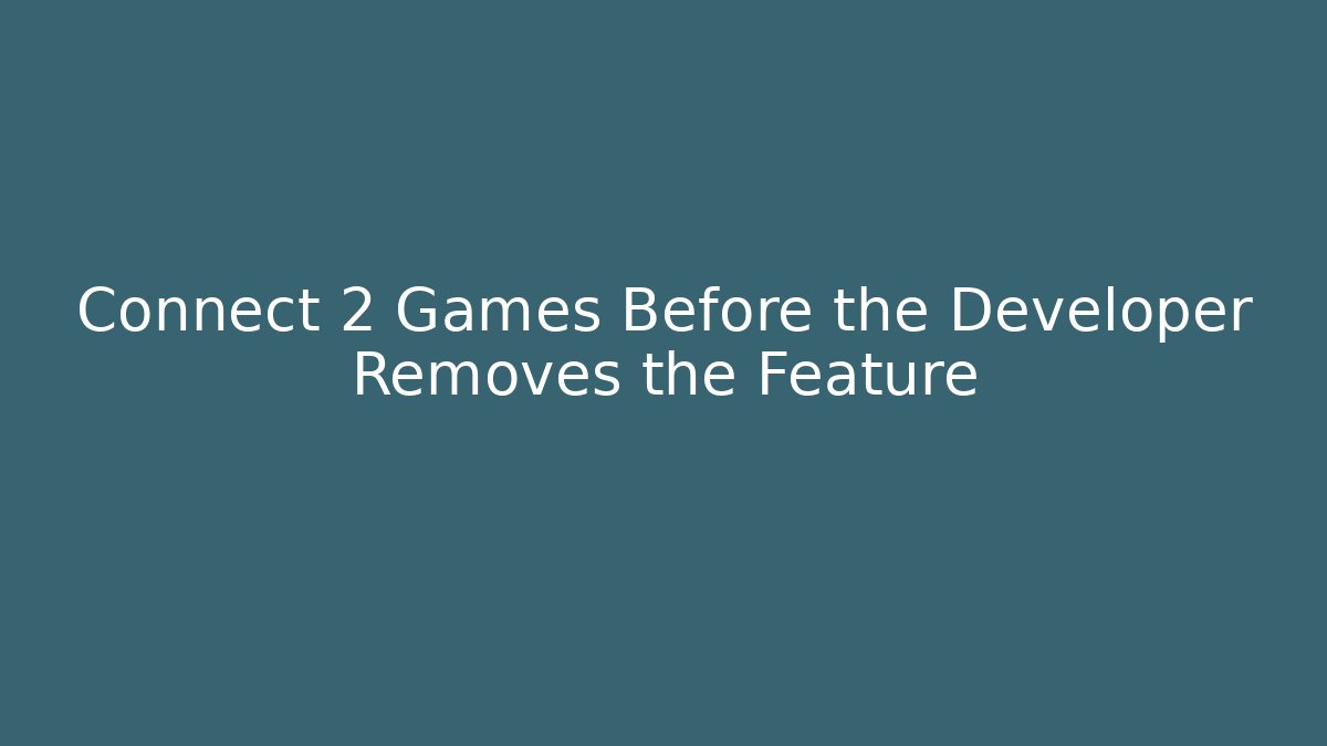 Connect 2 Games Before the Developer Removes the Feature