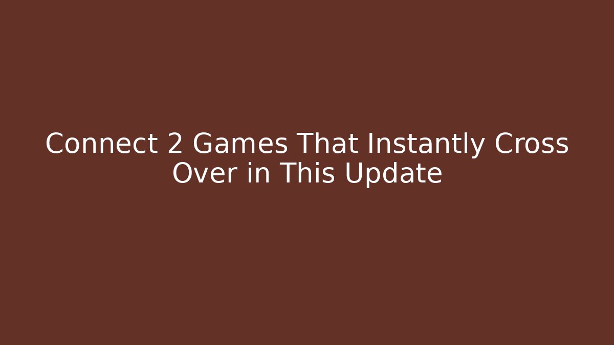 Connect 2 Games That Instantly Cross Over in This Update - Critter Realm