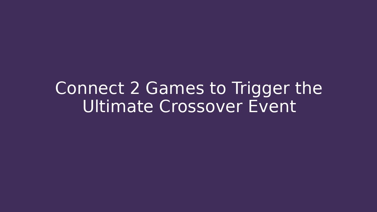 Connect 2 Games to Trigger the Ultimate Crossover Event