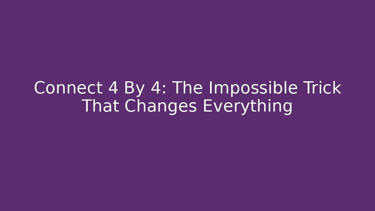 Connect 4 By 4: The Impossible Trick That Changes Everything