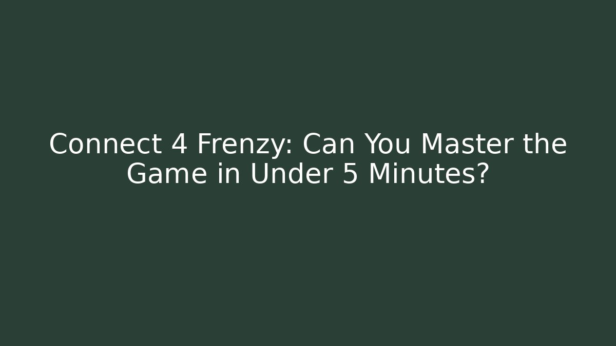 Connect 4 Frenzy: Can You Master the Game in Under 5 Minutes?
