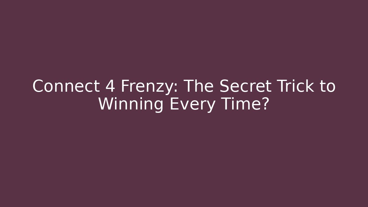 Connect 4 Frenzy: The Secret Trick to Winning Every Time?