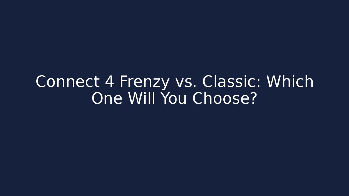 Connect 4 Frenzy vs. Classic: Which One Will You Choose? - Critter Realm